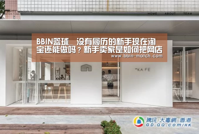 BBIN篮球_
没有履历的新手现在淘宝还能做吗?新手卖家是如何把网店开死的?(图3) BBIN电竞
