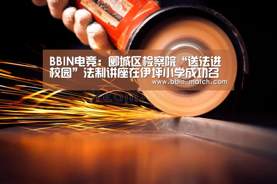 BBIN电竞:郾城区检察院“送法进校园”法制讲座在伊坪小学成功召开(图1) BBIN篮球