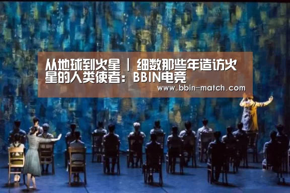 从地球到火星 | 细数那些年造访火星的人类使者:BBIN电竞(图1) BBIN足球