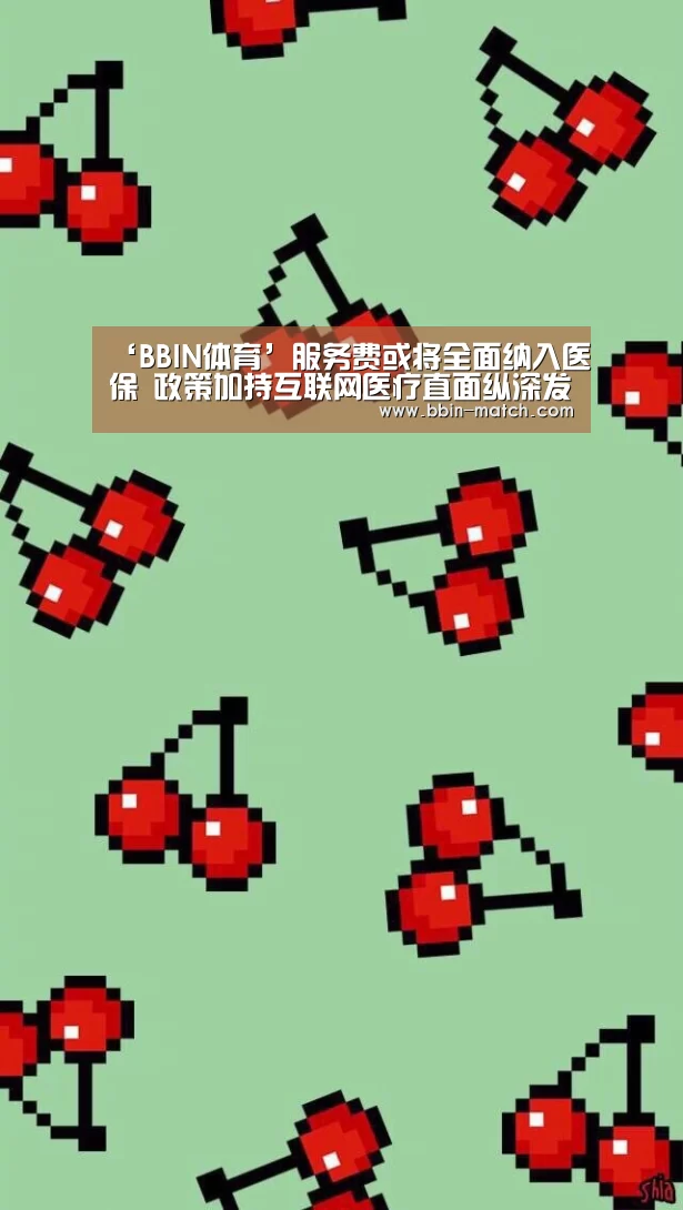 ‘BBIN体育’服务费或将全面纳入医保 政策加持互联网医疗直面纵深发展(图1) BBIN体育