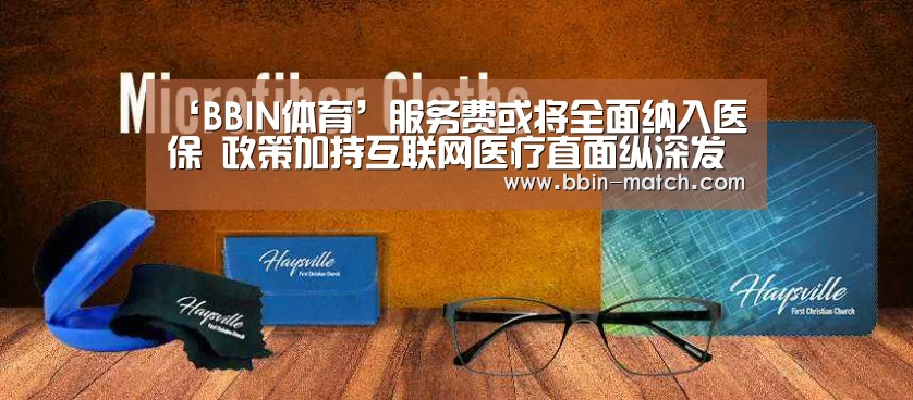 ‘BBIN体育’服务费或将全面纳入医保 政策加持互联网医疗直面纵深发展(图2) BBIN体育